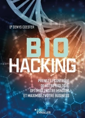 Biohacking : Prenez Le Contrôle De Votre Biologie, Optimisez Votre Mindset Et Maximisez Votre Business