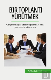Bir Toplanti Yürütmek : Gerçek Sonuçlar Üreten Toplantilari Nasil Yoneteceginizi Ogrenin