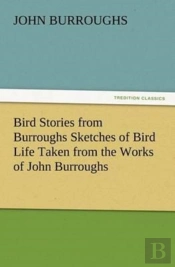 Bird Stories From Burroughs Sketches Of Bird Life Taken From The Works Of John Burroughs