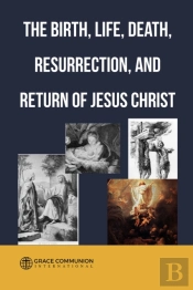 Birth, Life, Death, Resurrection  And Return Of Jesus Christ