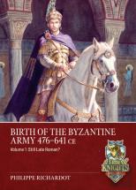 Birth Of The Byzantine Army 476-641 Ce Volume 1