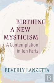 Birthing A New Mysticism: A Contemplation In Ten Parts