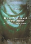 Bishop Colenso And The Pentateuch Or, The Bible In The Gospels