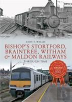 Bishop'S Stortford, Braintree, Witham & Maldon Railways Through Time
