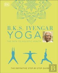 B.K.S. Iyengar Yoga The Path To Holistic Health