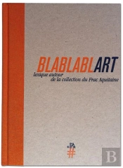 Blablablart ; Lexique Autour De La Collection Du Frac Aquitaine