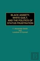 Black Anxiety, White Guilt And The Politics Of Status Frustration