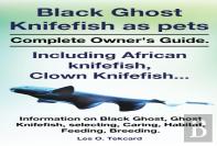 Black Ghost Knifefish As Pets, Incuding African Knifefish, Clown Knifefish... Complete Owner'S Guide. Black Ghost, Ghost Knifefish, Selecting, Caring,