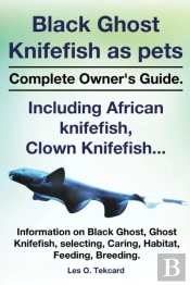 Black Ghost Knifefish As Pets, Incuding African Knifefish, Clown Knifefish... Complete Owner'S Guide. Black Ghost, Ghost Knifefish, Selecting, Caring,