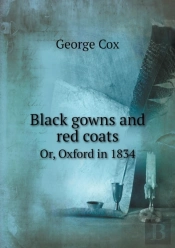 Black Gowns And Red Coats Or, Oxford In 1834