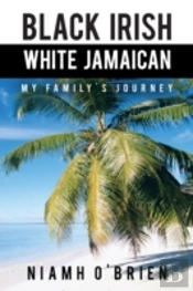 Black Irish White Jamaican: My Family'S Journey