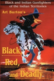 Black, Red And Deadly: Black And Indian Gunfighters Of The Indian Territory, 1870-1907