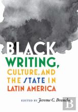 Black Writing, Culture, And The State In Latin America