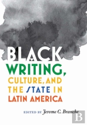 Black Writing, Culture, And The State In Latin America