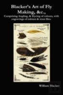 Blacker'S Art Of Fly Making, &C., Comprising Angling, & Dyeing Of Colours, With Engravings Of Salmon & Trout Flies.