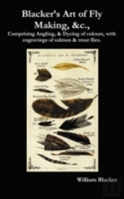 Blacker'S Art Of Fly Making, &C., Comprising Angling, & Dyeing Of Colours, With Engravings Of Salmon & Trout Flies.
