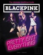 Blackpink: Pretty Isn'T Everything (The Ultimate Unofficial Guide)