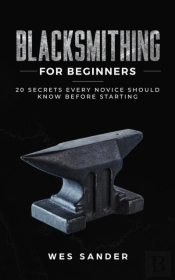 Blacksmithing For Beginners: 20 Secrets