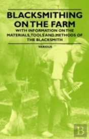 Blacksmithing On The Farm - With Information On The Materials, Tools And Methods Of The Blacksmith