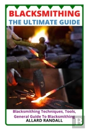 Blacksmithing The Ultimate Guide