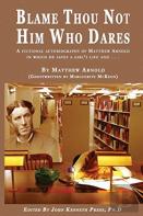 Blame Thou Not Him Who Dares A Fictional Autobiography Of Matthew Arnold In Which He Saves A Girl'S Life And . . .