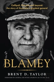 Blamey: The Story Of Australia'S Greatest General, For Readers Of Grantlee Kieza, Peter Fitzsimons And Roland Perry