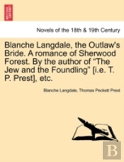 Blanche Langdale, The Outlaw'S Bride. A Romance Of Sherwood Forest. By The Author Of 'The Jew And The Foundling' (I.E. T. P. Prest), Etc.