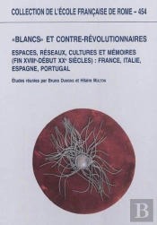 Blancs Et Contre-Révolutionnaires En Europe : Espaces, Reseaux, Cultures Et Memo : Espaces, Reseaux, Cultures Et Memoires (Fin Xviiie-Debut Xxe Siecles) : France,