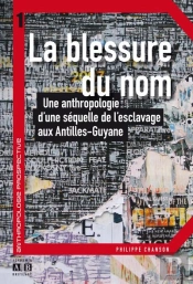 Blessure Du Nom ; Une Anthropologie D'Une Séquelle De L'Esclavage Aux Antilles, Guyane