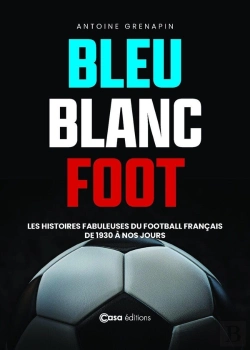 Bertrand.pt - Bleu Blanc Foot : Les Histoires Fabuleuses Du Football Français De 1930 À Nos Jours