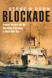 Blockade: Cruiser Warfare And The Starvation Of Germany In World War One
