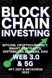 Blockchain Investing; Bitcoin, Cryptocurrency, Nft, Defi, Metaverse, Smart Contracts, Distributed Ledgers, Dao, Web 3.0 & 5g