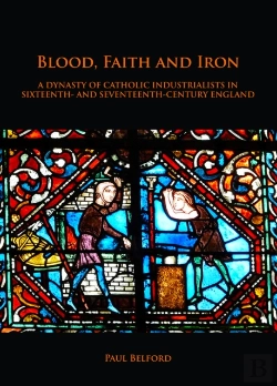 Bertrand.pt - Blood, Faith And Iron: A Dynasty Of Catholic Industrialists In Sixteenth- And Seventeenth-Century England