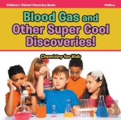 Blood Gas And Other Super Cool Discoveries! Chemistry For Kids - Children'S Clinical Chemistry Books