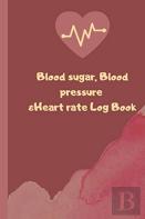 Blood Sugar, Blood Pressure And Heart Rate Log Book
