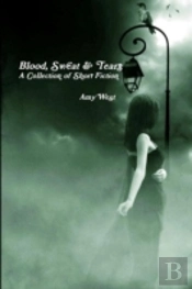 Blood, Sweat & Tears: A Collection Of Short Fiction