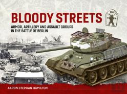 Bloody Streets: Armor, Artillery And Assault Groups In The Battle Of Berlin