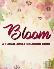 Bloom A Floral Adult Coloring Book