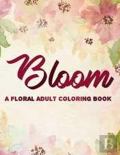 Bloom A Floral Adult Coloring Book