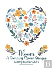 Bloom A Treasury Flower Designs Coloring Book For Adults