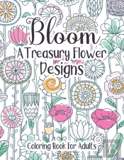 Bloom A Treasury Flower Designs Coloring Book For Adults