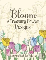 Bloom A Treasury Flower Designs Coloring Book For Adults