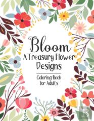 Bloom A Treasury Flower Designs Coloring Book For Adults