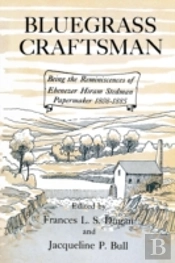 Bluegrass Craftsman: Being The Reminiscences Of Ebenezer Hiram Stedman Papermaker 1808-1885
