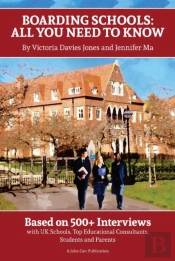 Boarding Schools: All You Need To Know: Based On 500+ Interviews With Schools, Top Educational Consultants, Students And Parents