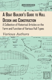 Boat Builder'S Guide To Hull Design And Construction - A Collection Of Historical Articles On The Form And Function Of Various Hull Types
