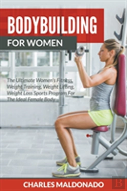 Bertrand.pt - Bodybuilding For Women: The Ultimate Women'S Fitness, Weight Training, Weight Lifting, Weight Loss Sports Program For The Ideal Female Body