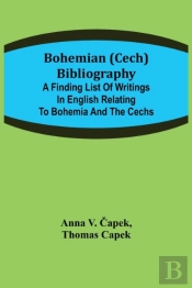 Bohemian (Cech) Bibliography; A Finding List Of Writings In English Relating To Bohemia And The Cechs