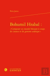 Bohumil Hrabal :  Composer Un Monde Blessant A Coups De Ciseaux Et De Gomme Ara