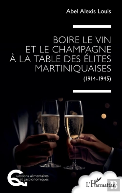 Bertrand.pt - Boire Le Vin Et Le Champagne À La Table Des Élites Martiniquaises : (1914-1945)